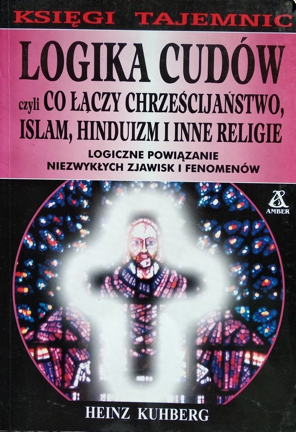 Heinz Kuhberg Logika cudów czyli co łączy chrześcijaństwo, islam, hinduizm i inne religie 