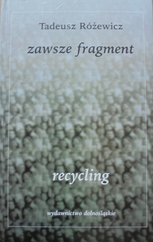 Tadeusz Różewicz Zawsze fragment. Recycling