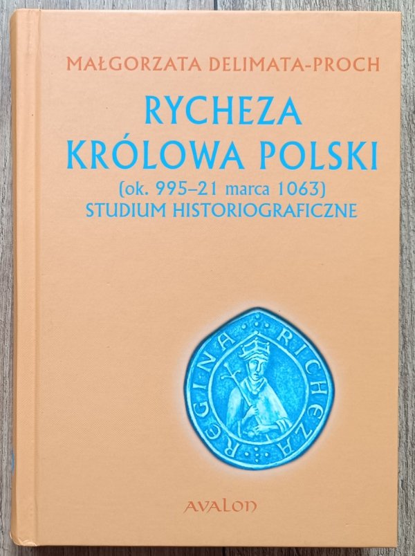 Małgorzata Delimata-Proch Rycheza królowa Polski (ok. 995 - 21 marca 1063). Studium historiograficzne
