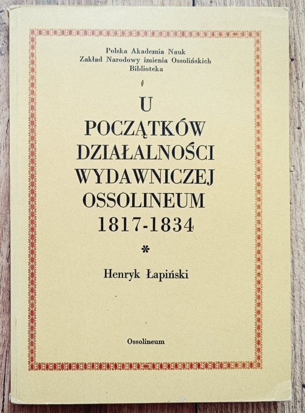 Henryk Łapiński U początków działalności wydawniczej Ossolineum 1817-1834