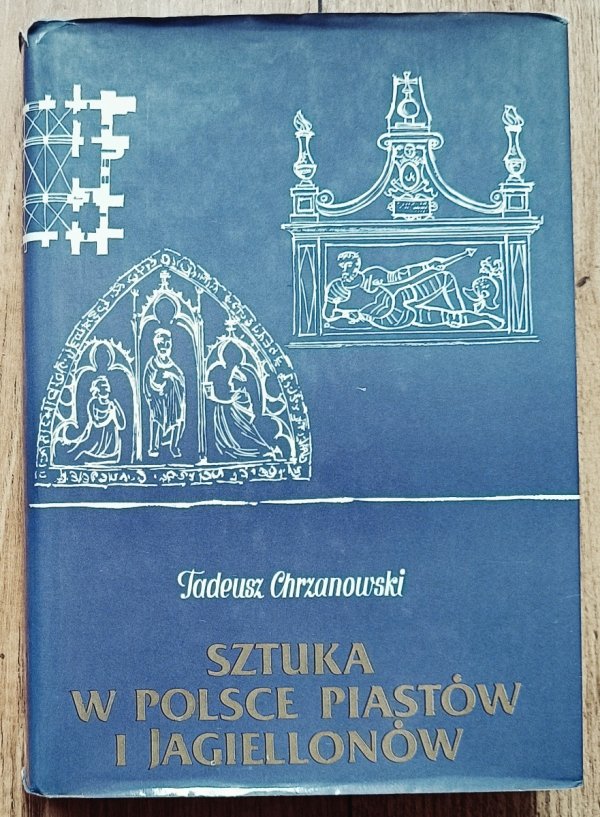 Tadeusz Chrzanowski Sztuka w Polsce Piastów i Jagiellonów. Zarys dziejów