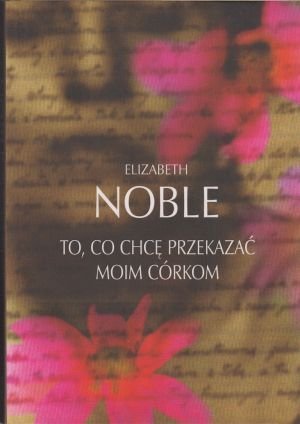 Elizabeth Noble • To, co chcę przekazać moim córkom 