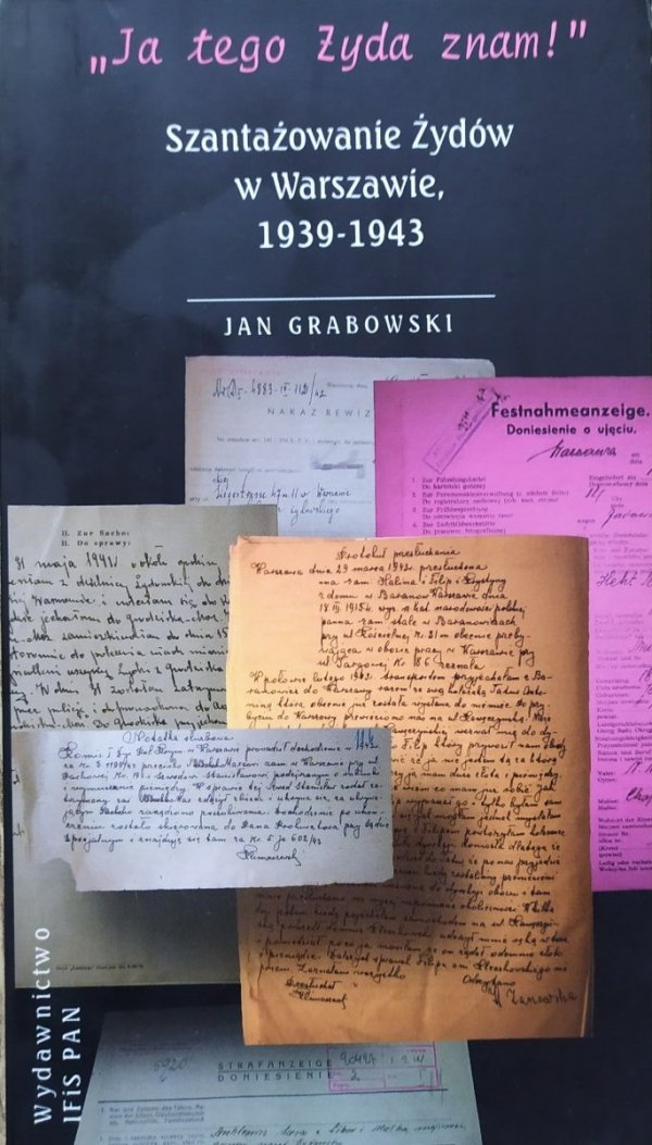 Jan Grabowski Ja tego Żyda znam! Szantażowanie Żydów w Warszawie 1939-1943