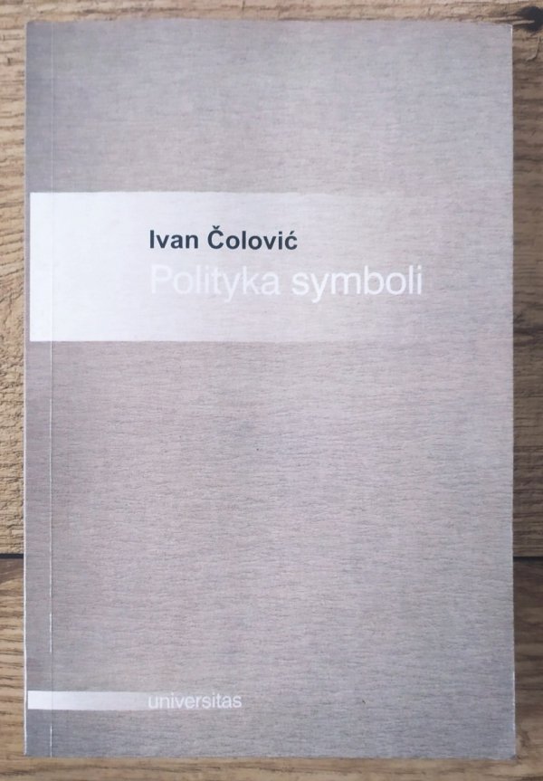 Ivan Colovic Polityka symboli. Eseje o antropologii politycznej