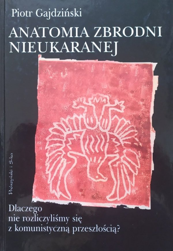 Piotr Gajdziński Anatomia zbrodni nieukaranej. Dlaczego nie rozliczyliśmy się z komunistyczną przeszłością?