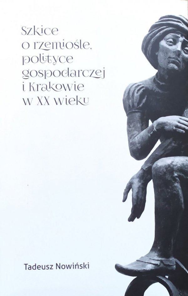 Tadeusz Nowiński Szkice o rzemiośle, polityce gospodarczej i Krakowie XX wieku