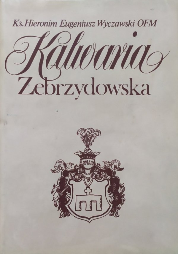 Hieronim Eugeniusz Wyczawski OFM Kalwaria Zebrzydowska. Historia klasztoru Bernardynów i kalwaryjskich dróżek