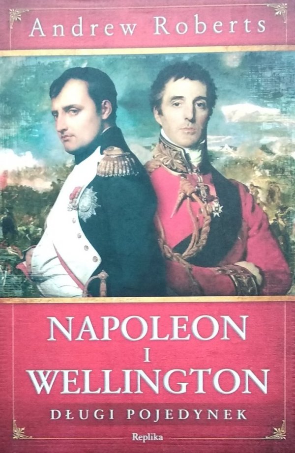 Andrew Roberts • Napoleon i Wellington. Długi pojedynek