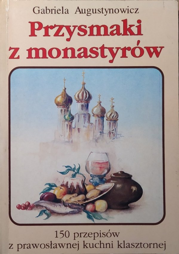 Gabriela Augustynowicz • Przysmaki z monastyrów. 150 przepisów z prawosławnej kuchni klasztornej