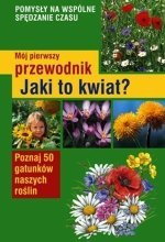 Mój pierwszy przewodnik Jaki to kwiat Poznaj 50 gatunków naszych roślin