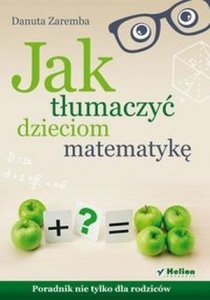 Jak tłumaczyć dzieciom matematykę Poradnik nie tylko dla rodziców