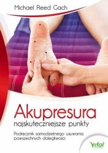 Akupresura najskuteczniejsze punkty Podręcznik samodzielnego usuwania powszechnych dolegliwości