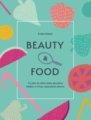 Beauty & food Co jeść by skóra stała się pełna blasku a włosy i paznokcie zdrowe