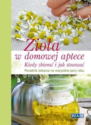 Zioła w domowej aptece Kiedy zbierać i jak stosować Poradnik na wszystkie pory roku