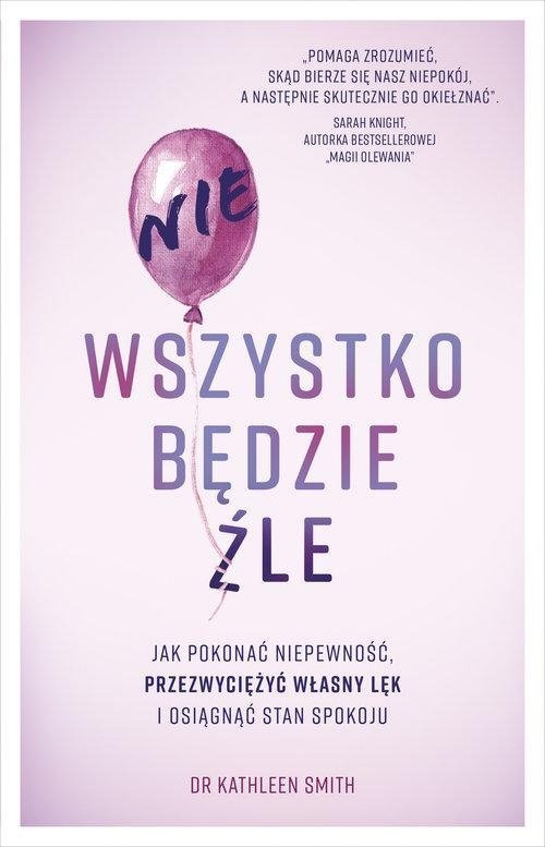 Nie wszystko będzie źle Jak pokonać niepewność przezwyciężyć własny lęk i osiągnąć stan spokoju 
