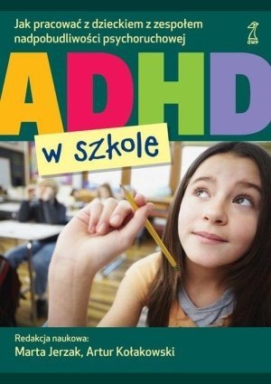 ADHD w szkole Jak pracować z dzieckiem z zespołem nadpobudliwości psychoruchowej