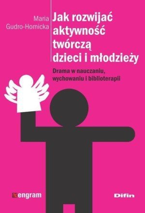 Jak rozwijać aktywność twórczą dzieci i młodzieży Drama w nauczaniu wychowaniu i biblioterapii