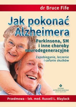Jak pokonać Alzheimera Parkinsona SM i inne choroby neurodegeneracyjne Zapobieganie leczenie i cofanie skutków