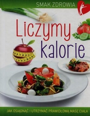 Liczymy kalorie Jak osiągnąć i utrzymać prawidłową masę ciała