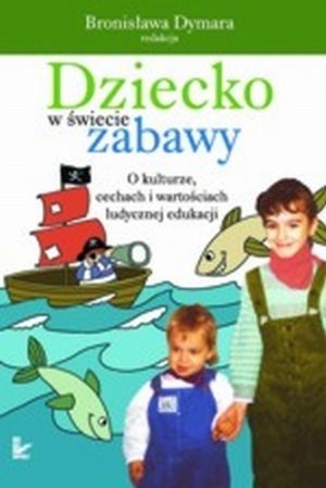 Dziecko w świecie zabawy O kulturze cechach i wartościach ludycznej edukacji