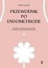 Przewodnik po endometriozie Jak wrócić do zdrowia za pomocą diety, mindfulness i zrównoważonego stylu życia 