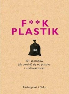 F**k plastic. 101 sposobów jak uwolnić się od plastiku i uratować świat 