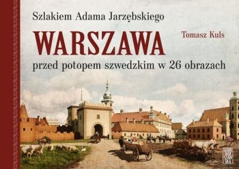 Warszawa szlakiem ,,gościńca” Adama Jarzębskiego. Rekonstrukcja miasta z roku 1643 w 25 obrazach