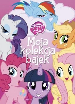 Moja kolekcja bajek. My Little Pony