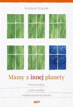 Mamy z innej planety. Historie kobiet, które urodziły niepełnosprawne dziecko