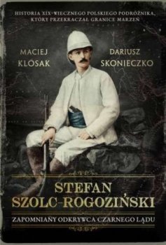 Stefan Szolc-Rogoziński. Zapomniany odkrywca Czarnego Lądu