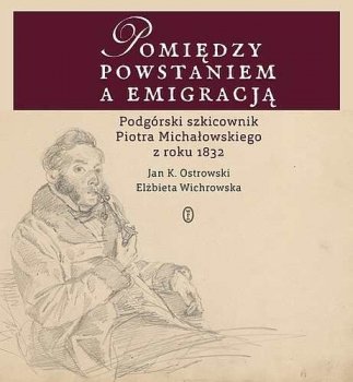 Pomiędzy powstaniem a emigracją. Podgórski szkicownik Piotra Michałowskiego z roku 1832