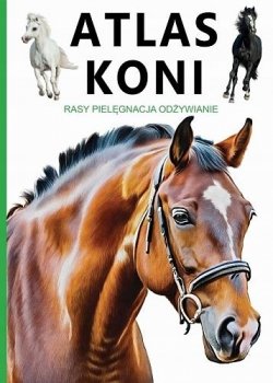 Atlas koni. Rasy, opieka, zdrowie, jeździectwo
