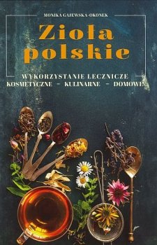 Zioła polskie. Wykorzystanie lecznicze, kosmetyczne, kulinarne, domowe