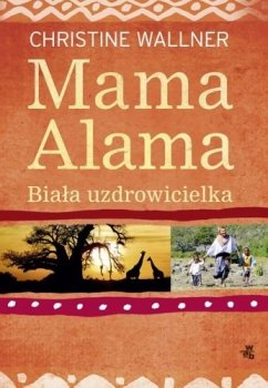 Mama Alama. Biała uzdrowicielka. Odnalazłam swoje życie w Afryce