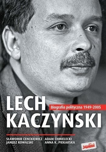 Lech Kaczyński. Biografia polityczna 1949-2005, Sławomir Cenckiewicz, Adam Chmielecki, Janusz Kowalski, Anna K. Piekarska