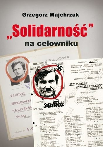 Solidarność na celowniku. Wybrane operacje SB przeciwko związkowi i jego działaczom, Grzegorz Majchrzak
