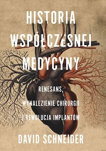 Historia współczesnej medycyny. Renesans, wynalezienie chirurgii i rewolucja implantów, David Schneider