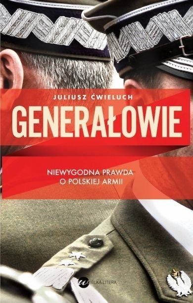 Generałowie. Niewygodna prawda o Polskiej Armii, Juliusz Ćwieluch