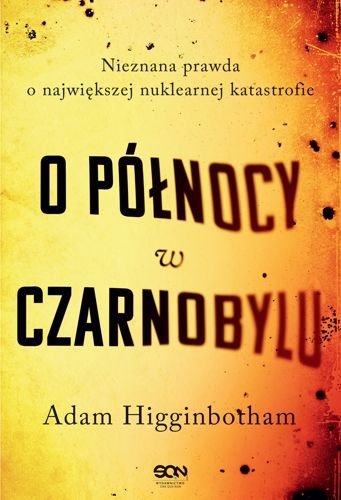 O północy w Czarnobylu. Nieznana prawda o największej nuklearnej katastrofie, Adam Higginbotham