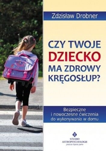 Czy Twoje dziecko ma zdrowy kręgosłup? Bezpieczne ćwiczenia do stosowania w domu, Zdzisław Drobner