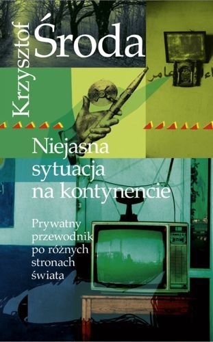 Niejasna sytuacja na kontynencie. Prywatny przewodnik po różnych stronach świata, Krzysztof Środa