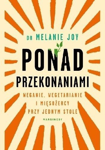 Ponad przekonaniami. Weganie, wegetarianie i mięsożercy przy jednym stole, Melanie Joy, Marginesy