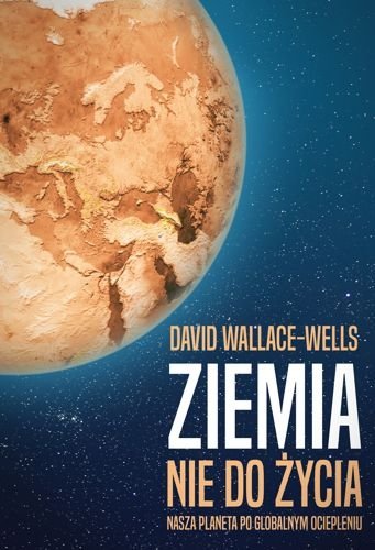Ziemia nie do życia. Nasza planeta po globalnym ociepleniu, David Wallace-Wells
