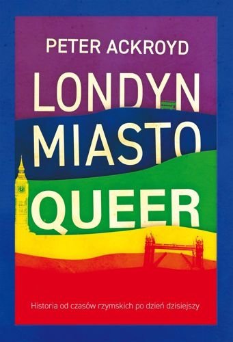 Londyn. Miasto queer. Historia od czasów rzymskich po dzień dzisiejszy, Peter Ackroyd