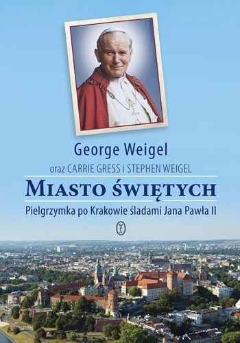 Miasto świętych. Pielgrzymka po Krakowie śladami Jana Pawła II, George Weigel