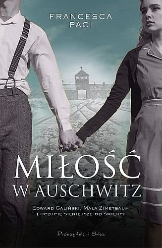 Miłość w Auschwitz. Edward Galiński, Mala Zimetbaum i uczucie silniejsze od śmierci, Francesca Paci