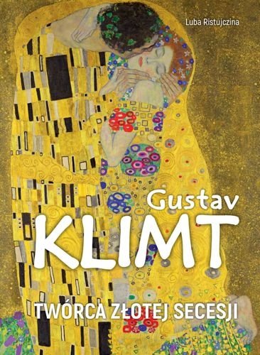 Gustav Klimt. Twórca złotej secesji, Luba Ristujczina