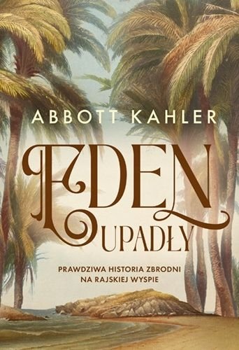 Eden upadły. Prawdziwa historia zbrodni na rajskiej wyspie, Abbott Kahler
