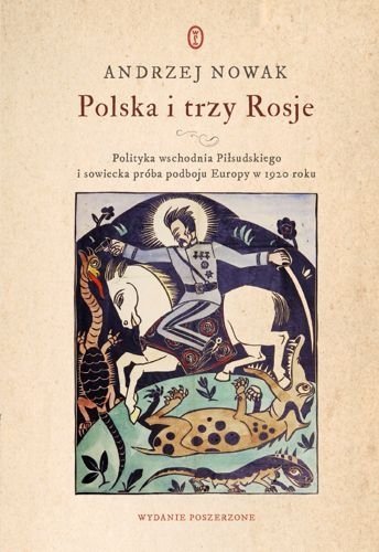 Polska i trzy Rosje. Polityka wschodnia Piłsudskiego i sowiecka próba podboju Europy w 1920 roku, Andrzej Nowak