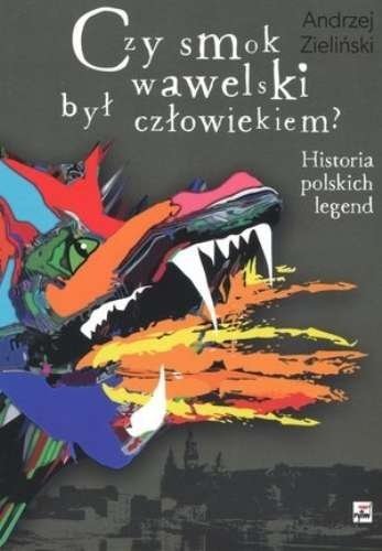 Czy smok wawelski był człowiekiem? Historia polskich legend, Andrzej Zieliński